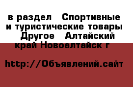  в раздел : Спортивные и туристические товары » Другое . Алтайский край,Новоалтайск г.